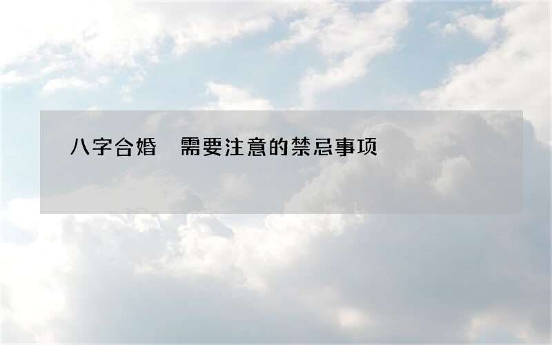 八字合婚 需要注意的禁忌事项